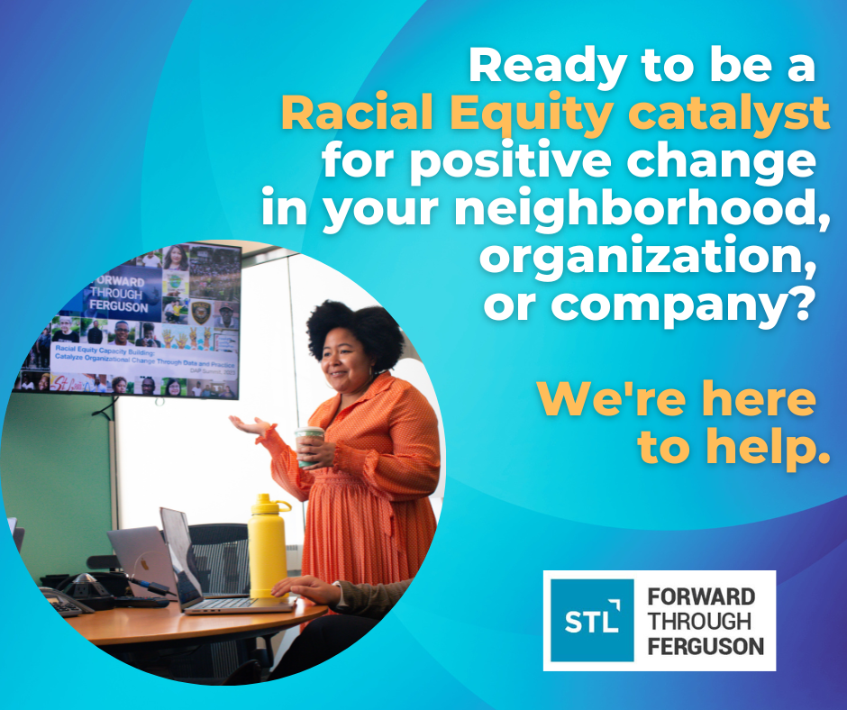 Ad for Racial Equity Capacity Building offerings that says, "Ready to a be a Racial Equity catalyst for positive change in your neighborhood, organization, or company? We're here to help. The Forward Through Ferguson logo is on bottom right and on left is a photo circle with Director of Community Partnerships, Nichole Murphy, gesturing to a PowerPoint slide in a conference room. Nichole is a Black woman with an orange long sleeved dress and natural hair. The background of the add is light blue.