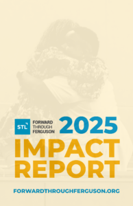 2025 Impact Report Cover with tan background, silhouettes of Faybra and Annissa embracing. Forward Through Ferguson logo with 2025 Impact Report and forwardthroughferguson.org website in front in bold blue, yellow, and grey font.